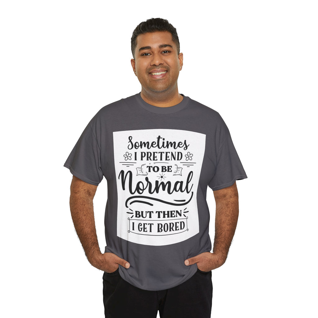 Sometimes I Pretend to Be Normal But Then I Get Bored T-Shirt