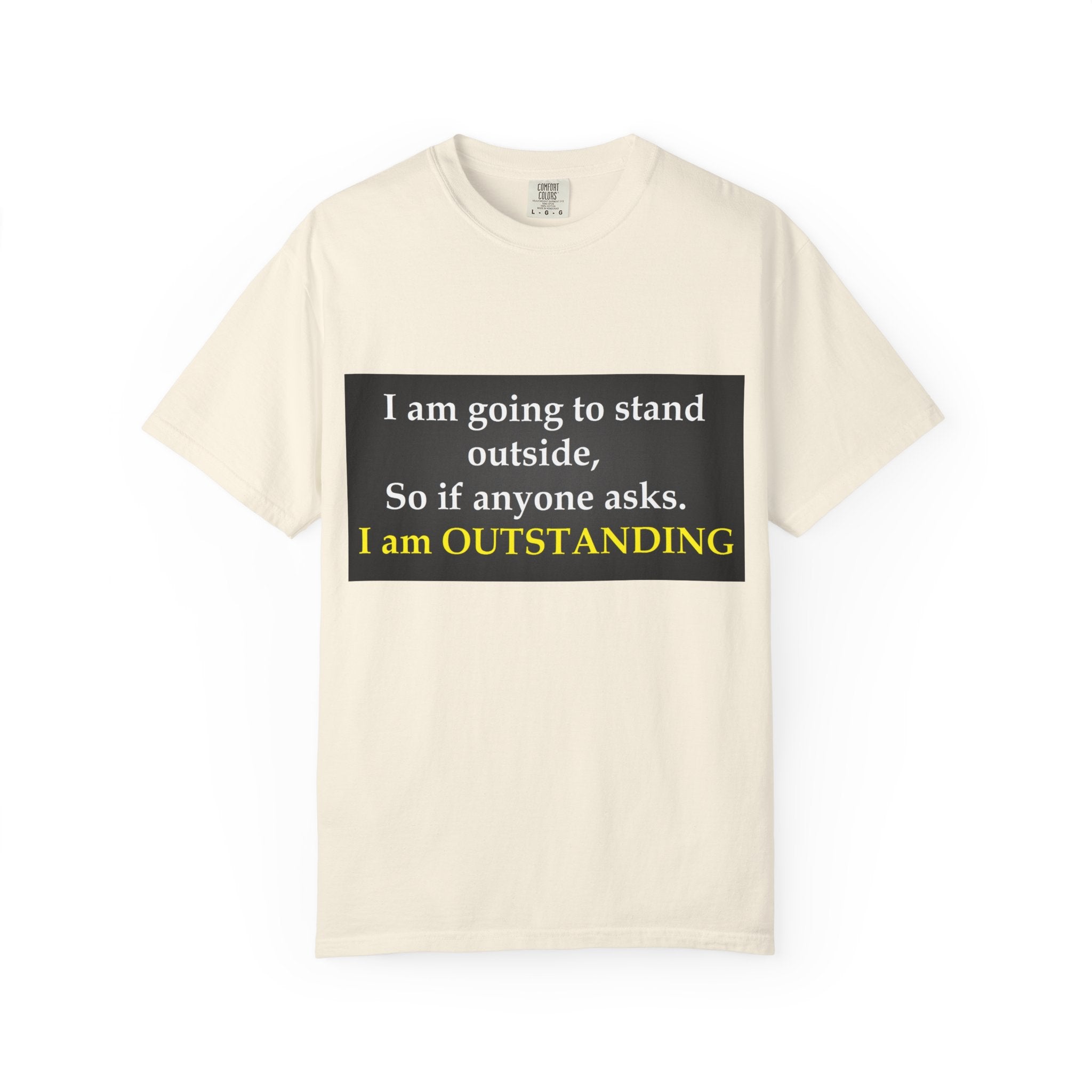 Funny Text T-Shirt: “I am going to stand outside… I am OUTSTANDING”
