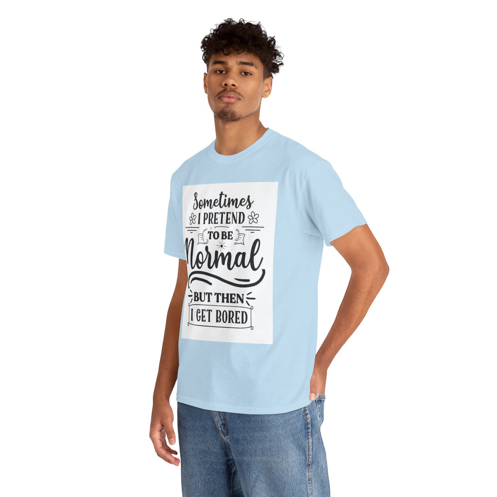 Sometimes I Pretend to Be Normal But Then I Get Bored T-Shirt