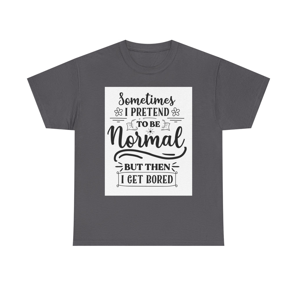 Sometimes I Pretend to Be Normal But Then I Get Bored T-Shirt
