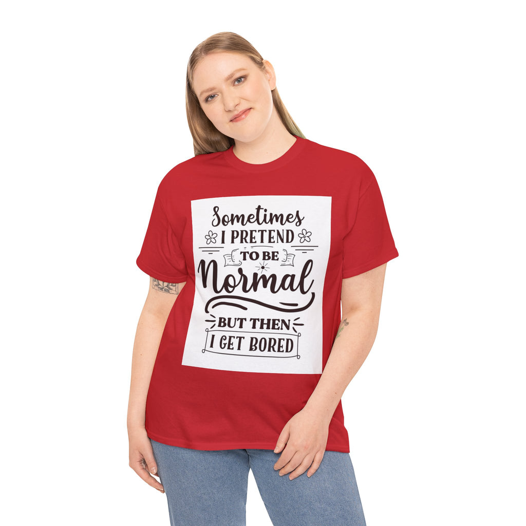 Sometimes I Pretend to Be Normal But Then I Get Bored T-Shirt