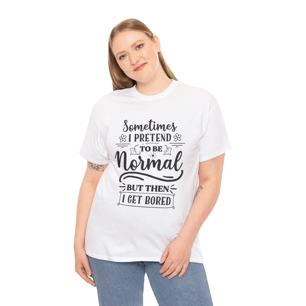 Sometimes I Pretend to Be Normal But Then I Get Bored T-Shirt