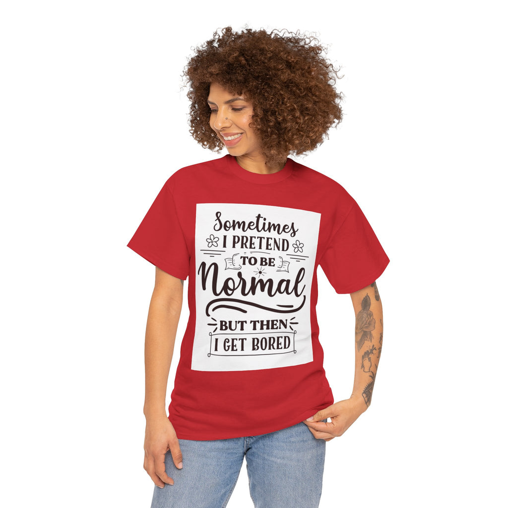 Sometimes I Pretend to Be Normal But Then I Get Bored T-Shirt