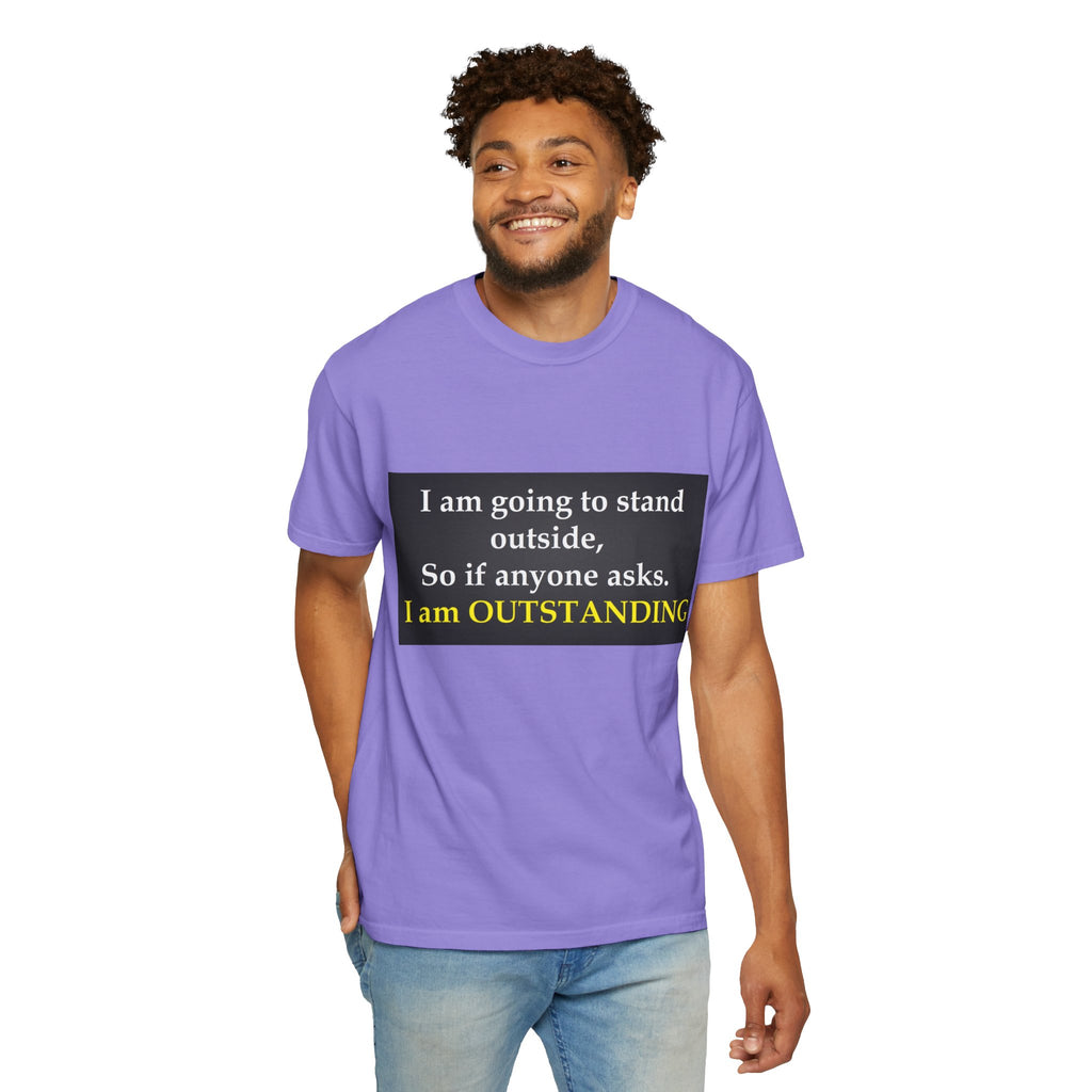 Funny Text T-Shirt: “I am going to stand outside… I am OUTSTANDING”