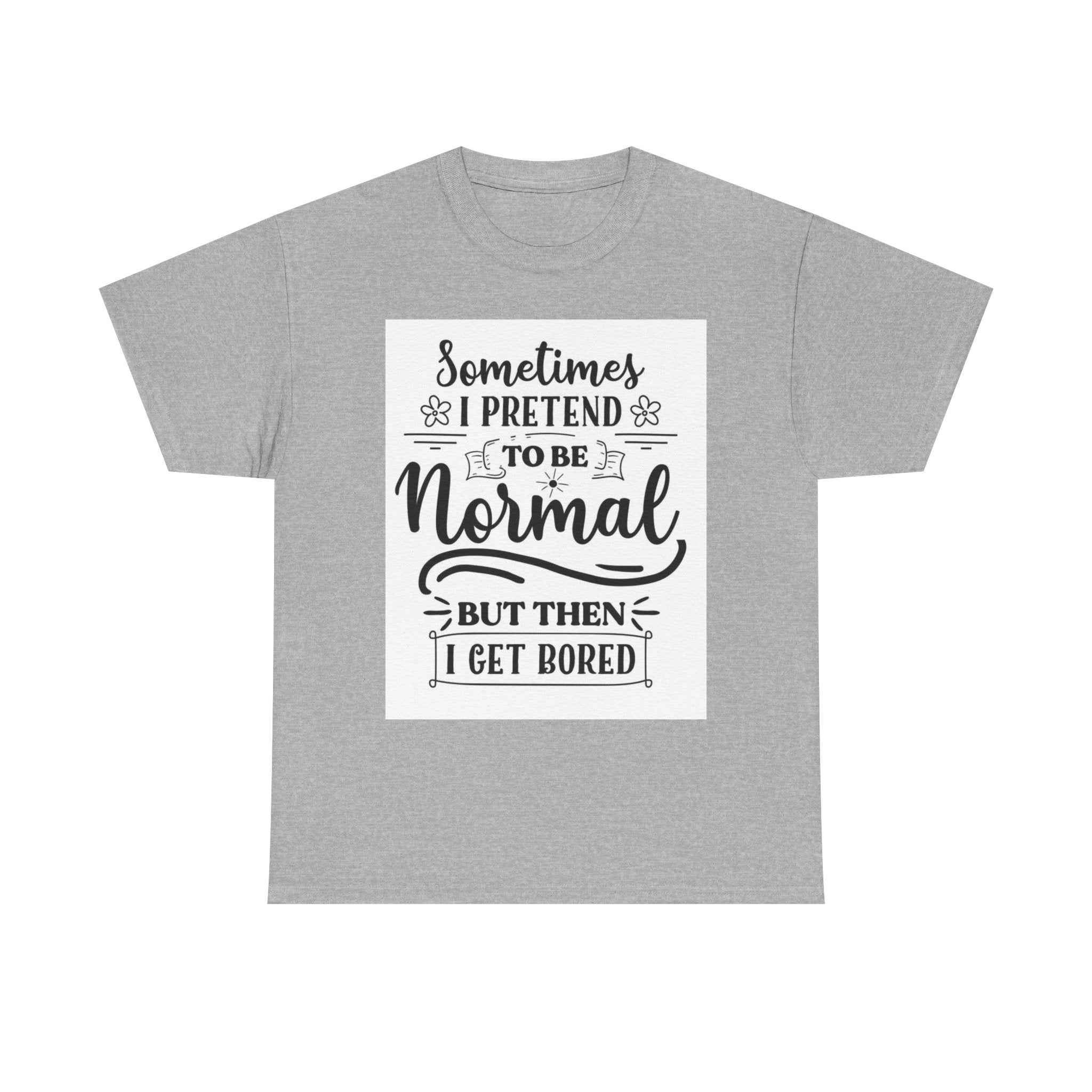 Sometimes I Pretend to Be Normal But Then I Get Bored T-Shirt