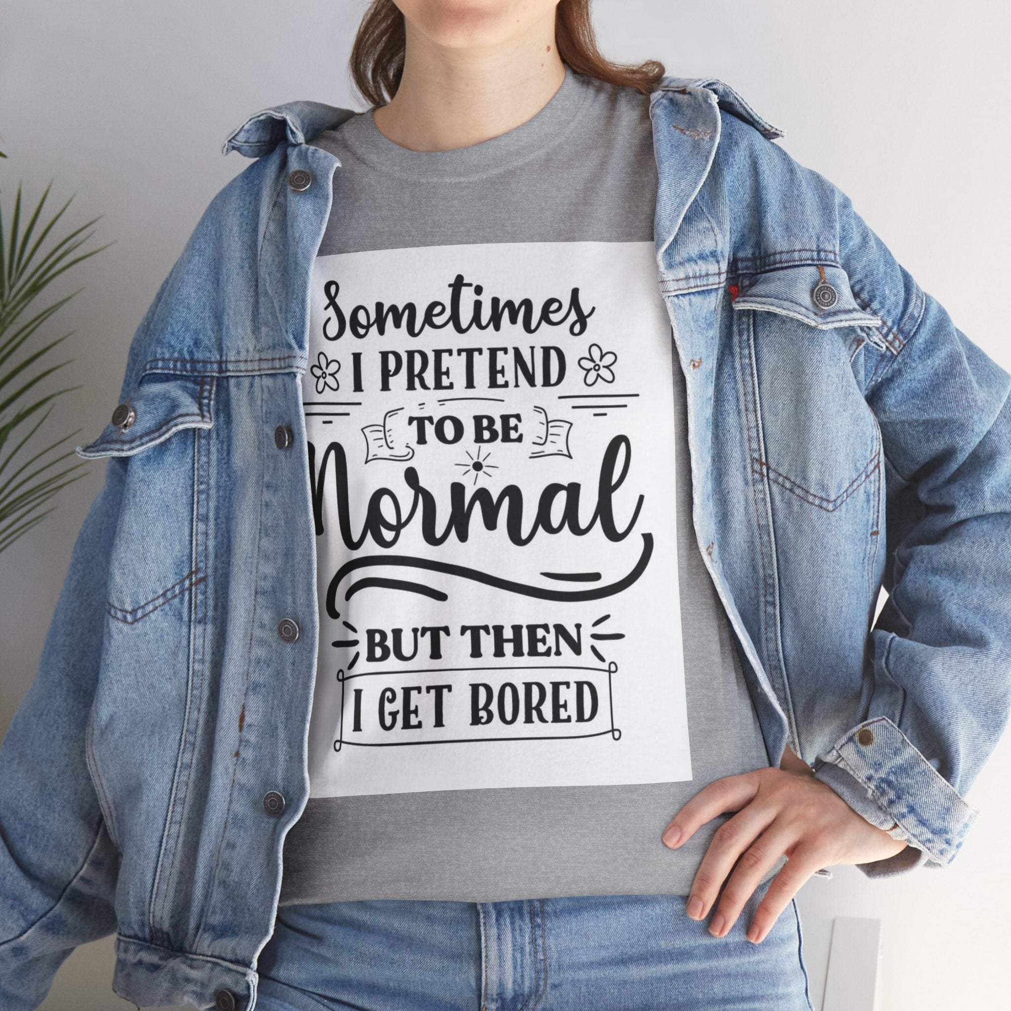 Sometimes I Pretend to Be Normal But Then I Get Bored T-Shirt
