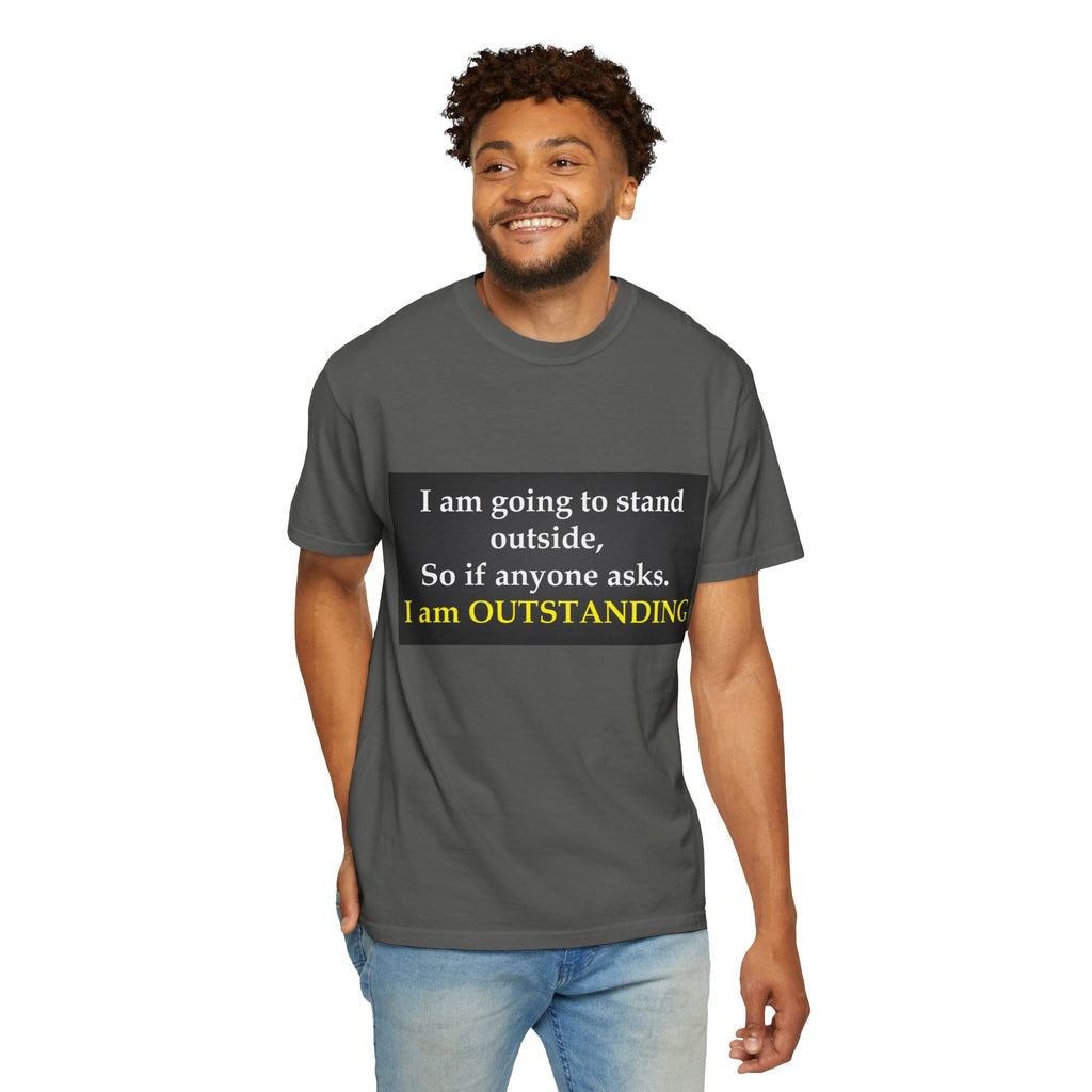 Funny Text T-Shirt: “I am going to stand outside… I am OUTSTANDING”
